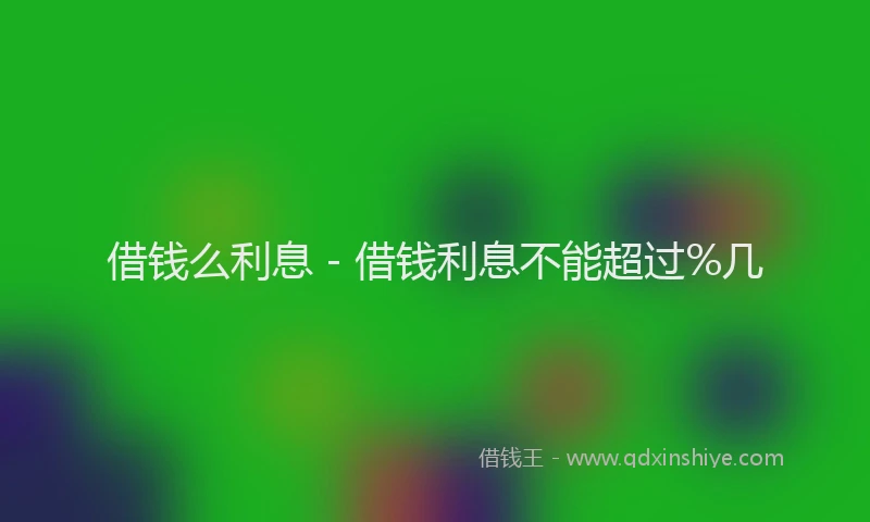 借钱么利息 - 借钱利息不能超过%几