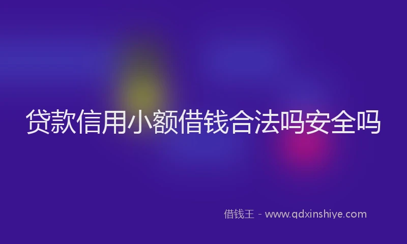 贷款信用小额借钱合法吗安全吗