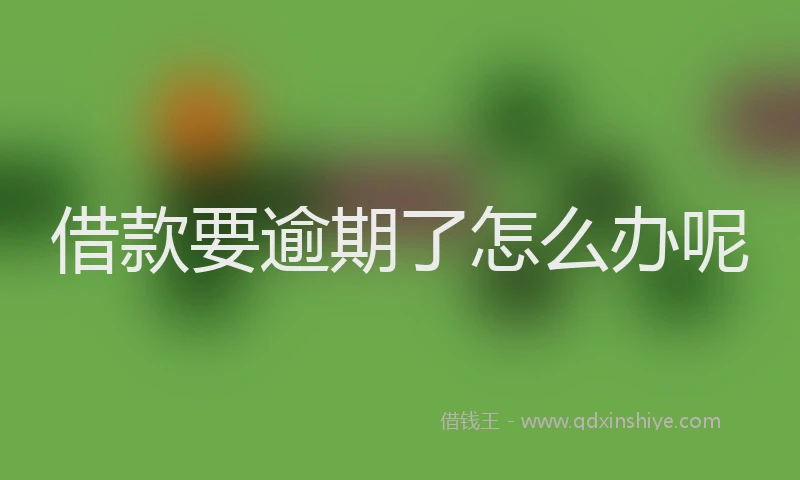 借款要逾期了怎么办呢