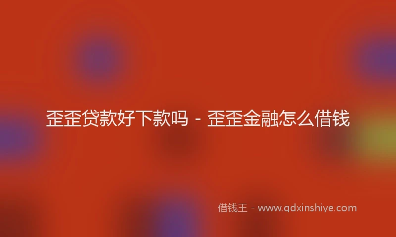 歪歪贷款好下款吗 - 歪歪金融怎么借钱