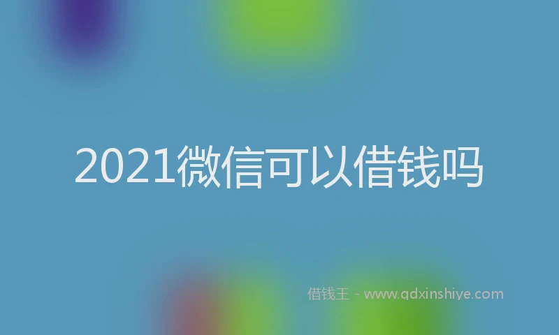 2021微信可以借钱吗