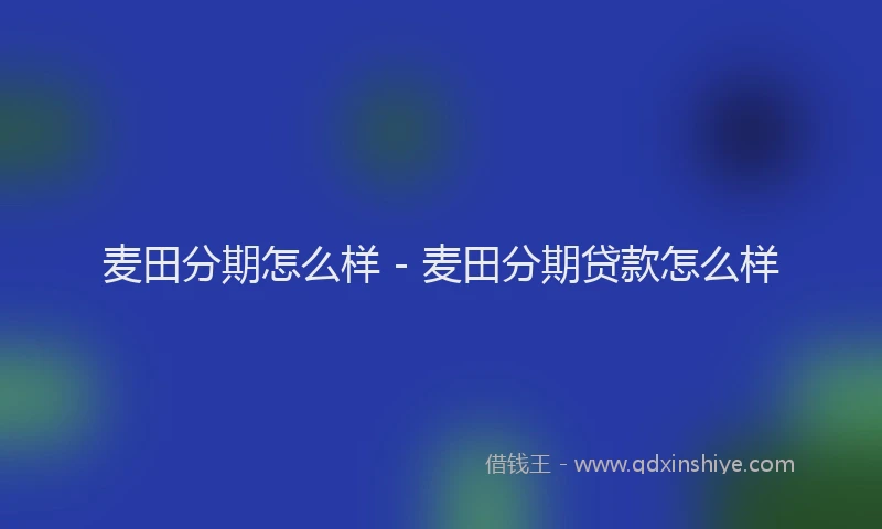 麦田分期怎么样 - 麦田分期贷款怎么样