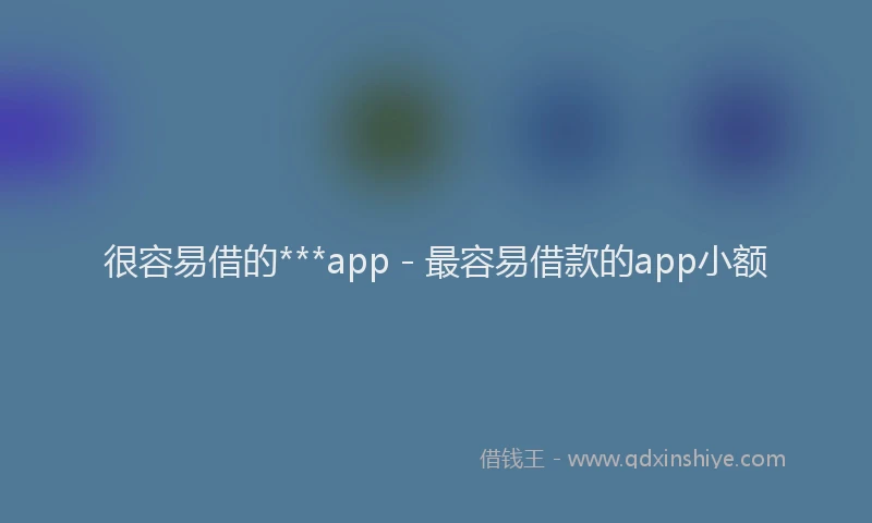 很容易借的***app - 最容易借款的app小额