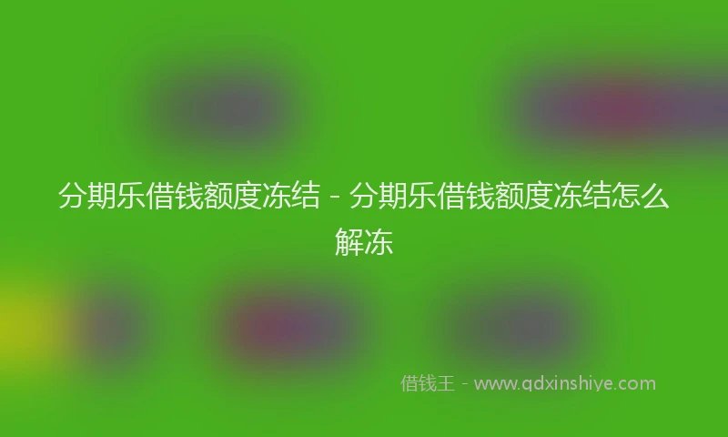 分期乐借钱额度冻结 - 分期乐借钱额度冻结怎么解冻