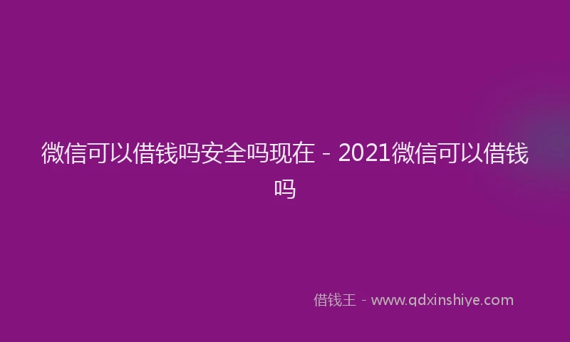 微信可以借钱吗安全吗现在 - 2021微信可以借钱吗
