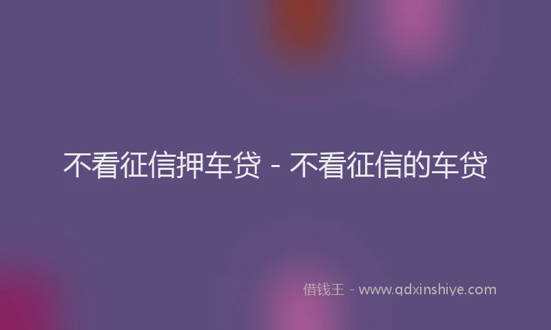 不看征信押车贷 - 不看征信的车贷