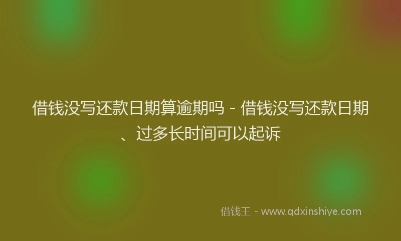 借钱没写还款日期算逾期吗 - 借钱没写还款日期、过多长时间可以起诉
