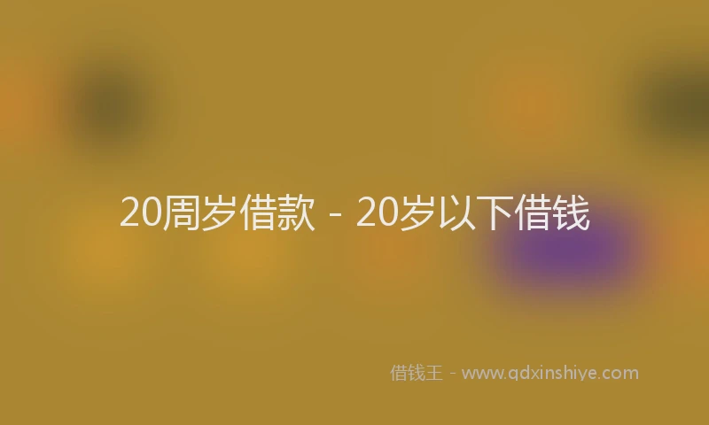 20周岁借款 - 20岁以下借钱