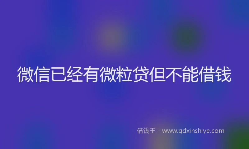 微信已经有微粒贷但不能借钱