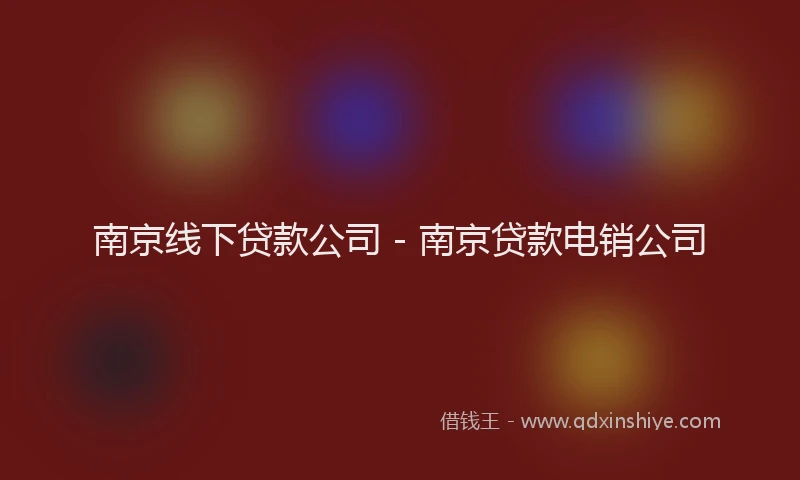 南京线下贷款公司 - 南京贷款电销公司