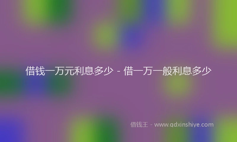 借钱一万元利息多少 - 借一万一般利息多少