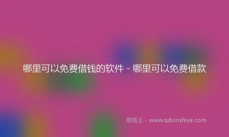 哪里可以免费借钱的软件 - 哪里可以免费借款