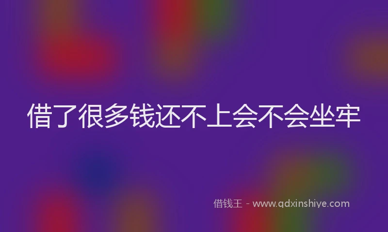 借了很多钱还不上会不会坐牢