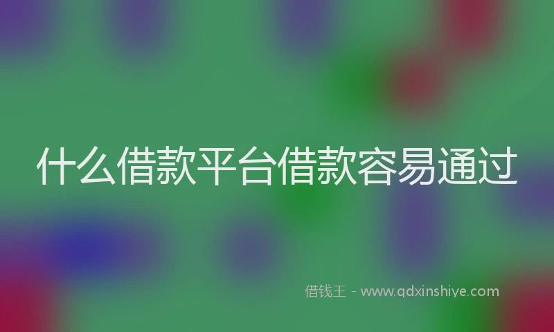 什么借款平台借款容易通过