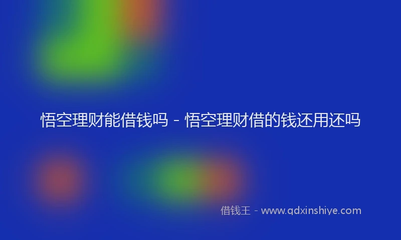 悟空理财能借钱吗 - 悟空理财借的钱还用还吗