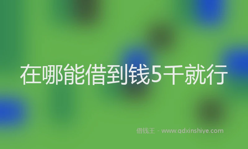 在哪能借到钱5千就行