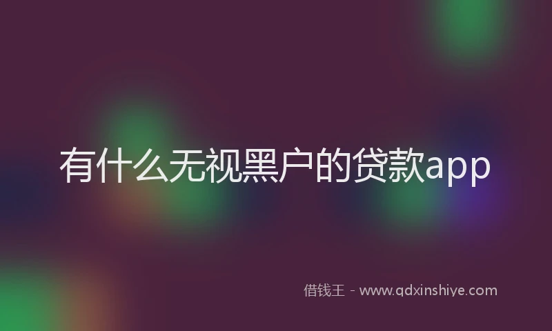 有什么无视黑户的贷款app