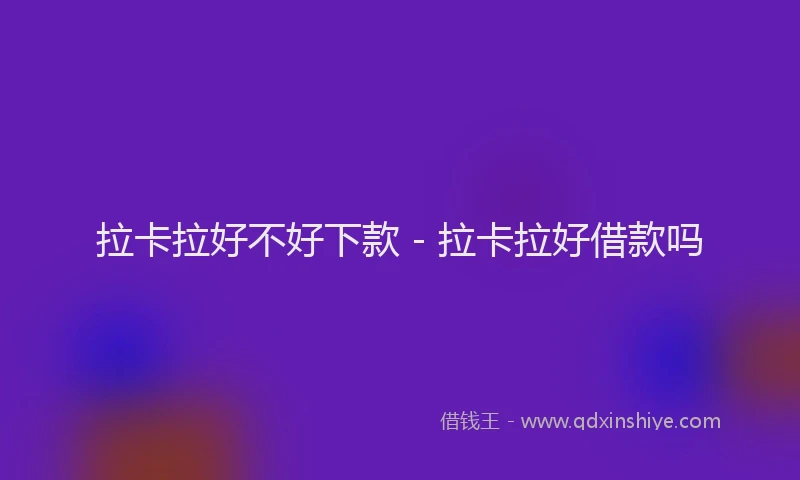拉卡拉好不好下款 - 拉卡拉好借款吗