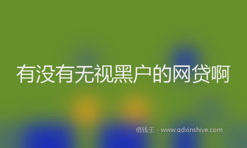 有没有无视黑户的网贷啊
