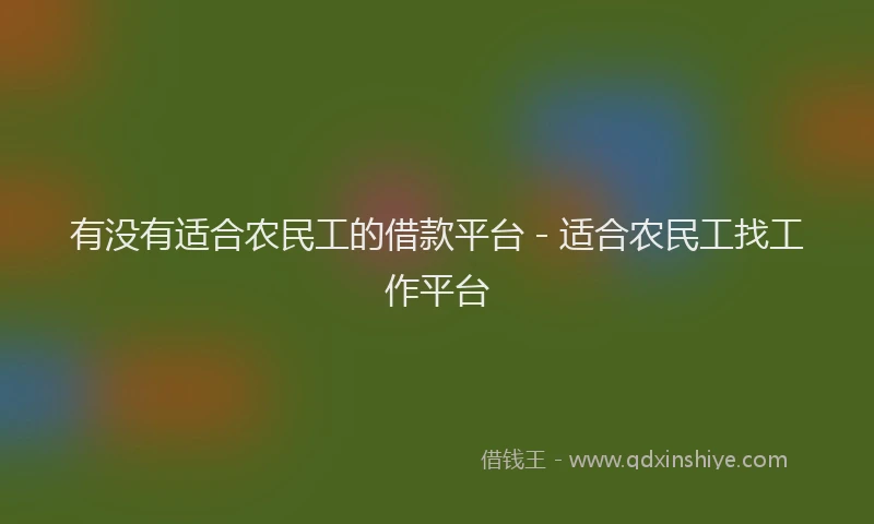 有没有适合农民工的借款平台 - 适合农民工找工作平台