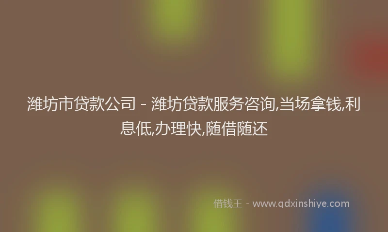 潍坊市贷款公司 - 潍坊贷款服务咨询,当场拿钱,利息低,办理快,随借随还