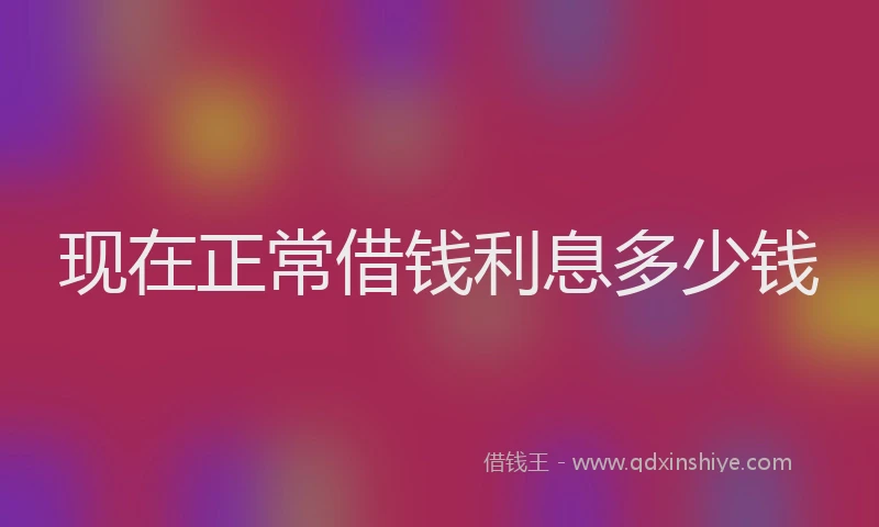 现在正常借钱利息多少钱