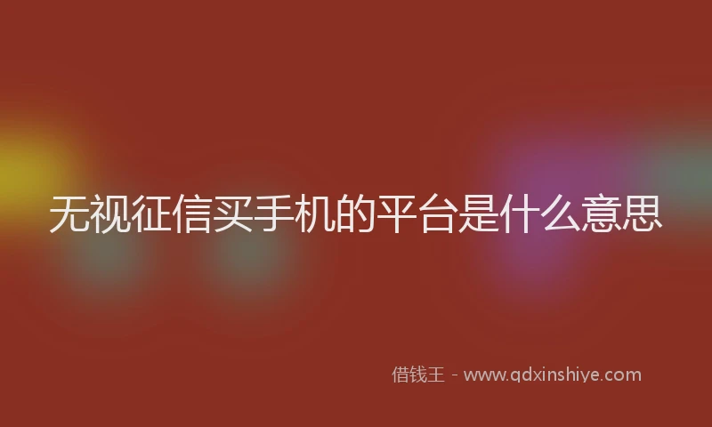 无视征信买手机的平台是什么意思