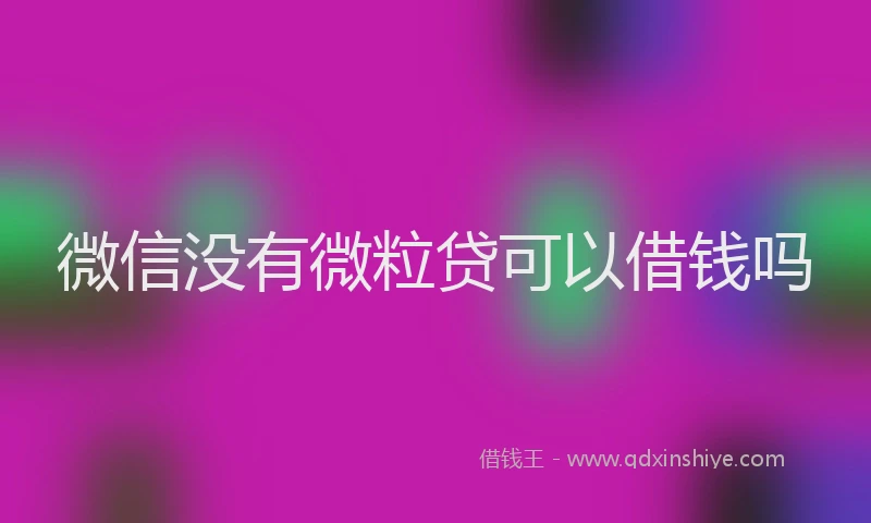 微信没有微粒贷可以借钱吗