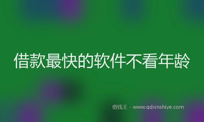 借款最快的软件不看年龄