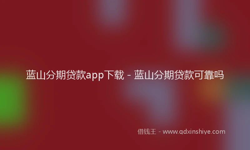 蓝山分期贷款app下载 - 蓝山分期贷款可靠吗