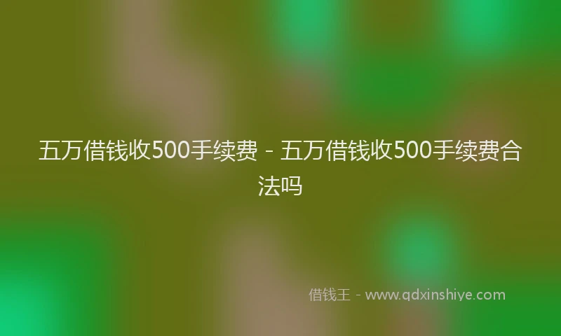 五万借钱收500手续费 - 五万借钱收500手续费合法吗