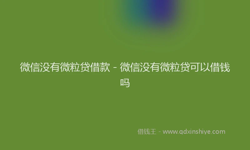 微信没有微粒贷借款 - 微信没有微粒贷可以借钱吗