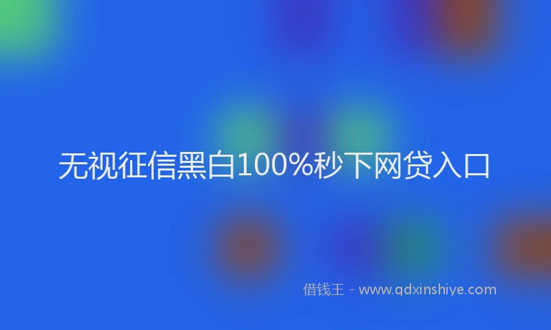 无视征信黑白100%秒下网贷入口