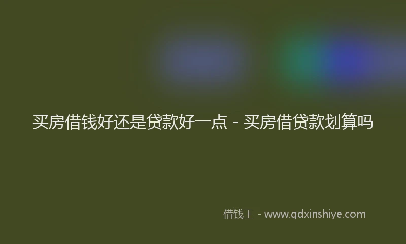 买房借钱好还是贷款好一点 - 买房借贷款划算吗