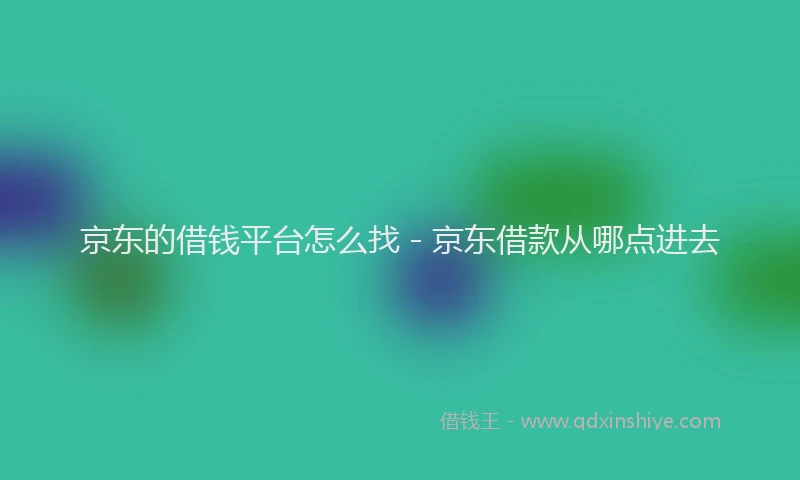 京东的借钱平台怎么找 - 京东借款从哪点进去