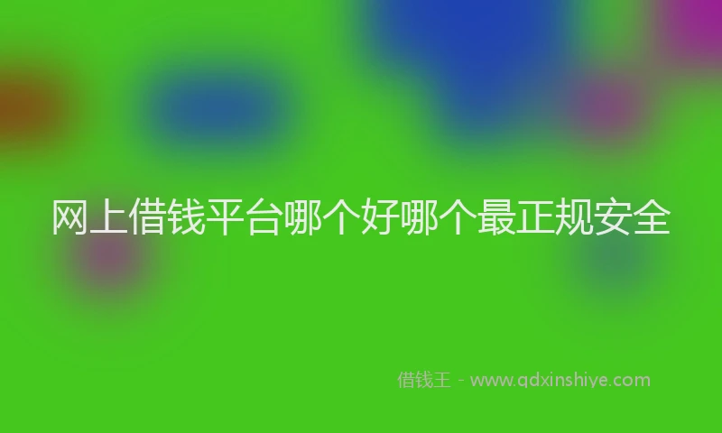 网上借钱平台哪个好哪个最正规安全