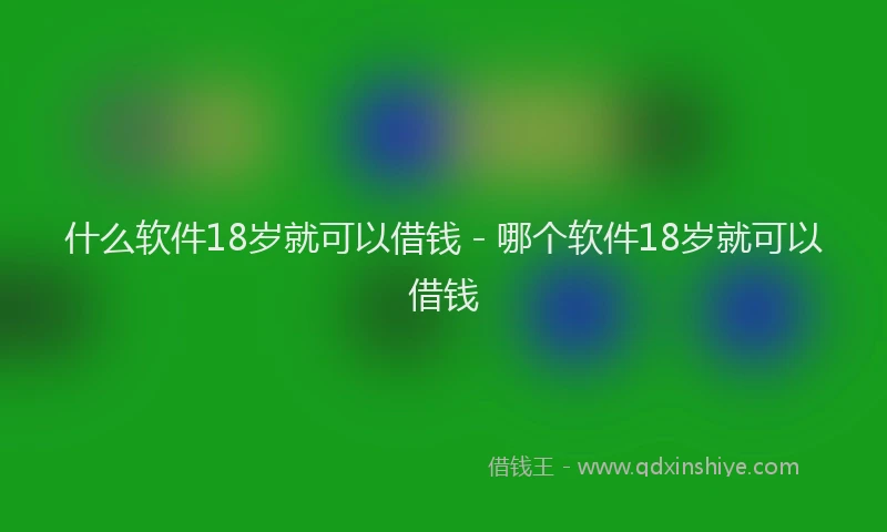 什么软件18岁就可以借钱 - 哪个软件18岁就可以借钱
