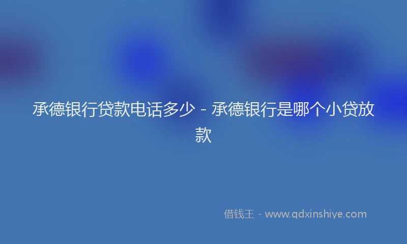 承德银行贷款电话多少 - 承德银行是哪个小贷放款