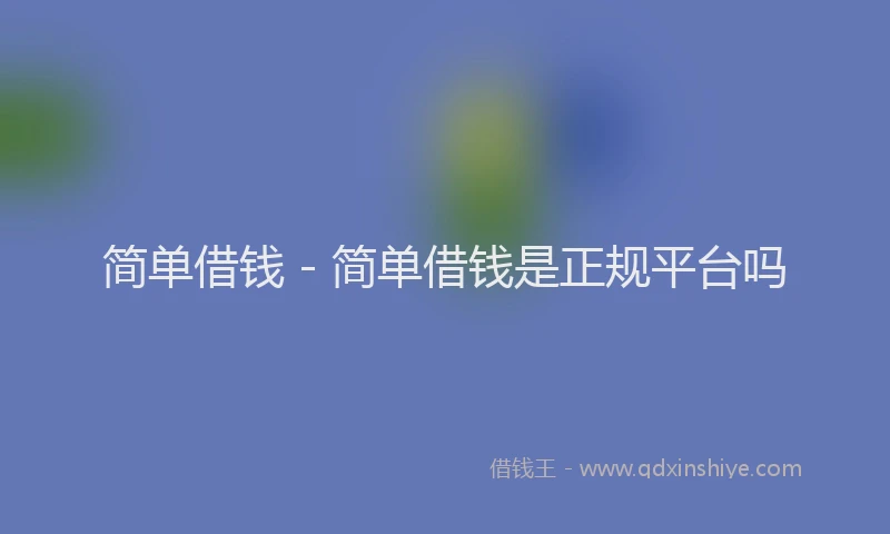 简单借钱 - 简单借钱是正规平台吗