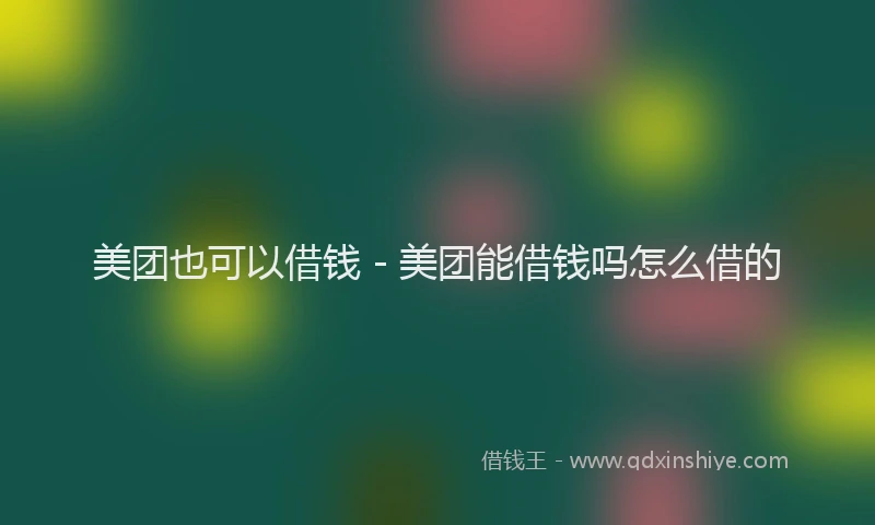 美团也可以借钱 - 美团能借钱吗怎么借的