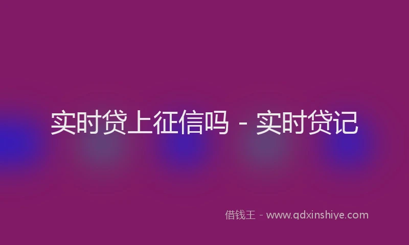 实时贷上征信吗 - 实时贷记