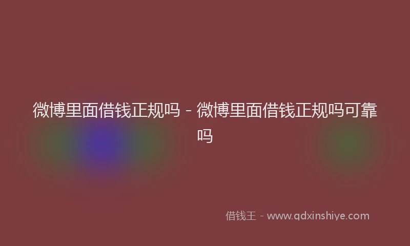 微博里面借钱正规吗 - 微博里面借钱正规吗可靠吗