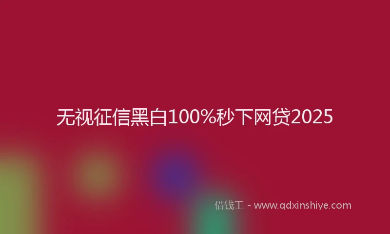 无视征信黑白100%秒下网贷2025