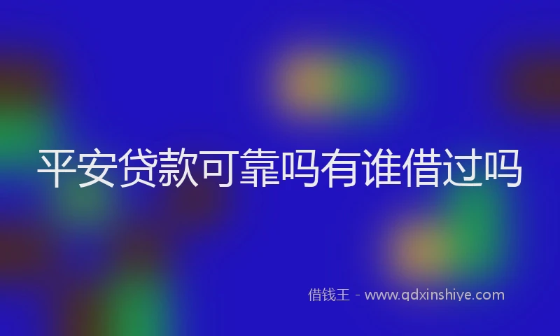 平安贷款可靠吗有谁借过吗