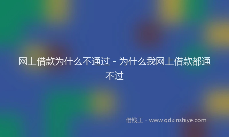 网上借款为什么不通过 - 为什么我网上借款都通不过
