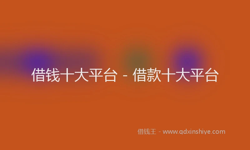 借钱十大平台 - 借款十大平台