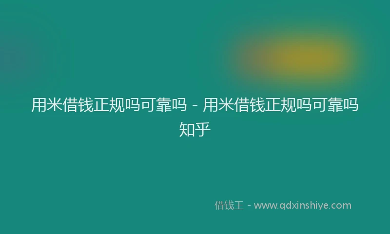 用米借钱正规吗可靠吗 - 用米借钱正规吗可靠吗知乎