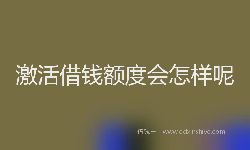 激活借钱额度会怎样呢