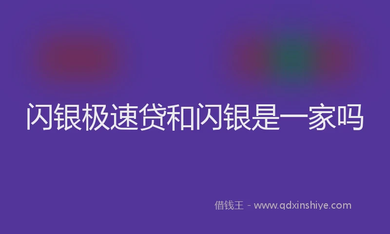 闪银极速贷和闪银是一家吗