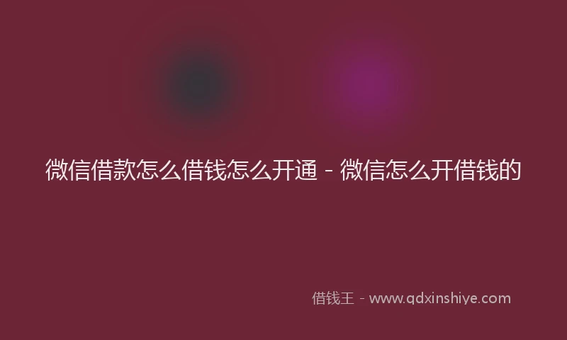 微信借款怎么借钱怎么开通 - 微信怎么开借钱的